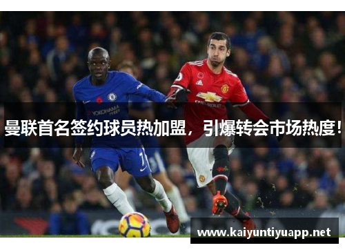 曼联首名签约球员热加盟，引爆转会市场热度！