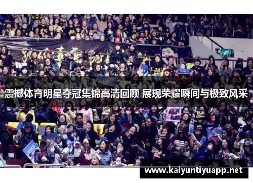 震撼体育明星夺冠集锦高清回顾 展现荣耀瞬间与极致风采