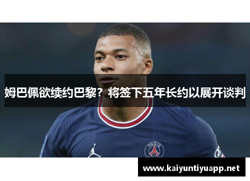 姆巴佩欲续约巴黎？将签下五年长约以展开谈判